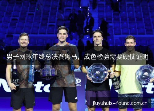 男子网球年终总决赛黑马,成色检验需要硬仗证明 男子网球年终总决赛黑马,成色检验需要硬仗证明