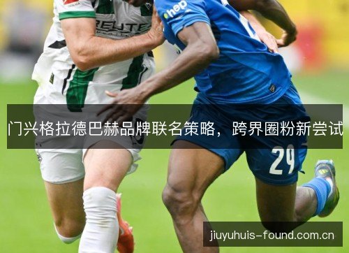 门兴格拉德巴赫品牌联名策略，跨界圈粉新尝试